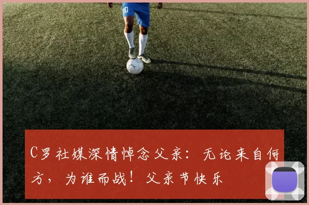 C罗社媒深情悼念父亲：无论来自何方，为谁而战！父亲节快乐️