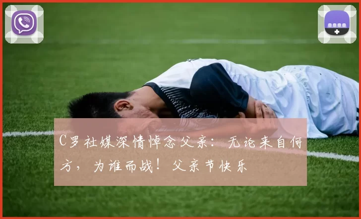 C罗社媒深情悼念父亲:无论来自何方,为谁而战!父亲节快乐️