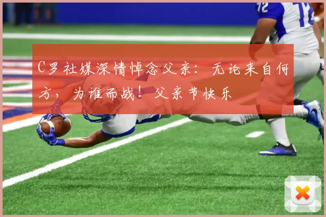 C罗社媒深情悼念父亲：无论来自何方，为谁而战！父亲节快乐️