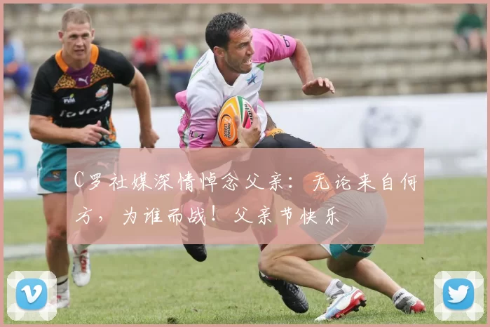 C罗社媒深情悼念父亲：无论来自何方，为谁而战！父亲节快乐️