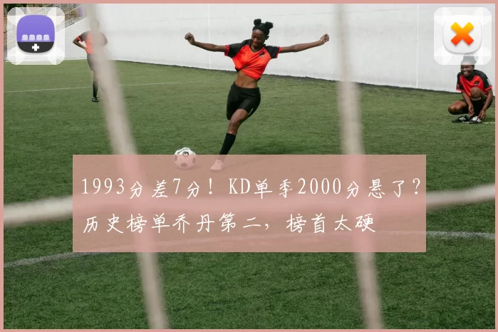 1993分差7分！KD单季2000分悬了？历史榜单乔丹第二，榜首太硬