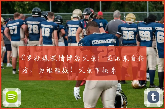 C罗社媒深情悼念父亲：无论来自何方，为谁而战！父亲节快乐️