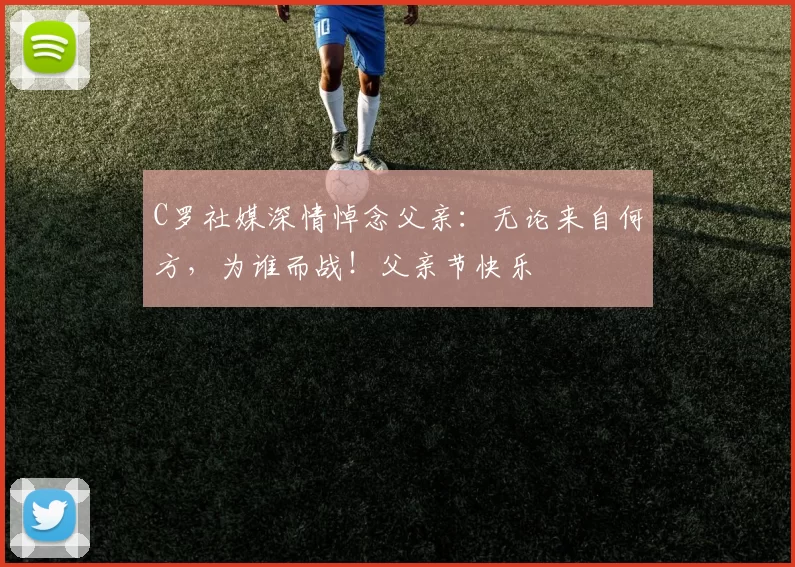 C罗社媒深情悼念父亲：无论来自何方，为谁而战！父亲节快乐️