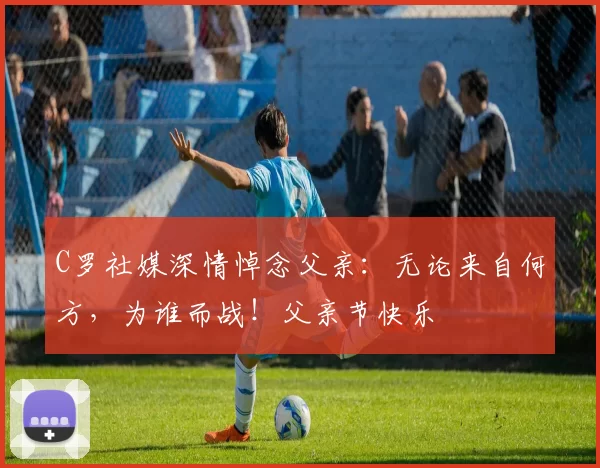 C罗社媒深情悼念父亲:无论来自何方,为谁而战!父亲节快乐️