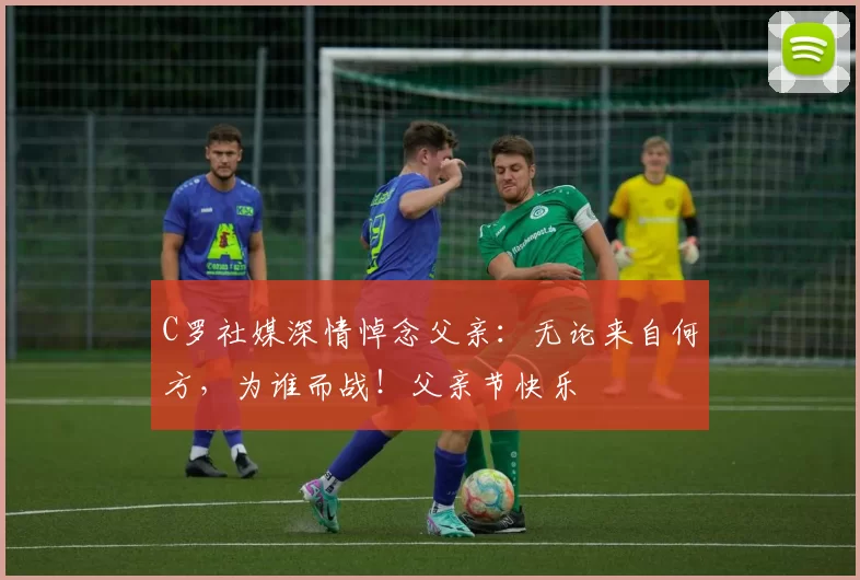 C罗社媒深情悼念父亲：无论来自何方，为谁而战！父亲节快乐️