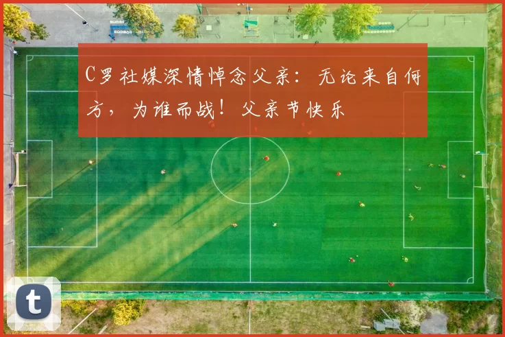 C罗社媒深情悼念父亲：无论来自何方，为谁而战！父亲节快乐️