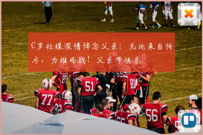 C罗社媒深情悼念父亲：无论来自何方，为谁而战！父亲节快乐️