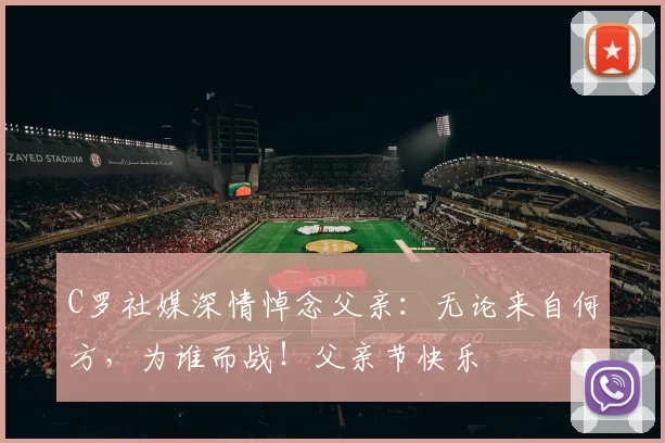 C罗社媒深情悼念父亲:无论来自何方,为谁而战!父亲节快乐️