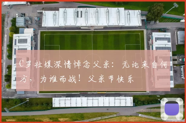 C罗社媒深情悼念父亲:无论来自何方,为谁而战!父亲节快乐️