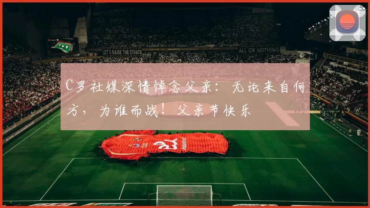 C罗社媒深情悼念父亲：无论来自何方，为谁而战！父亲节快乐️