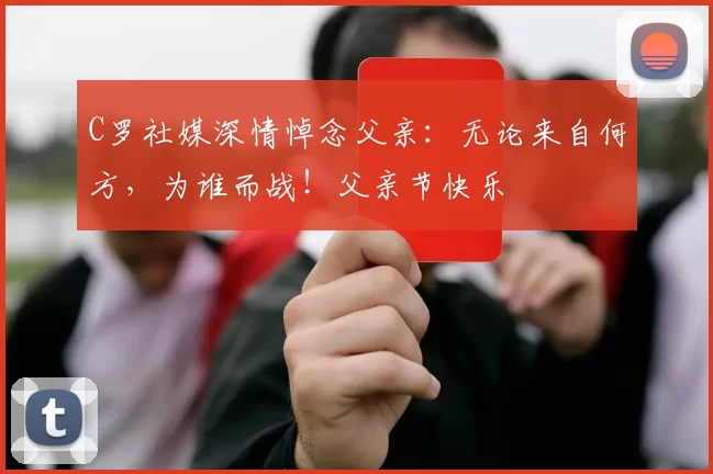 C罗社媒深情悼念父亲：无论来自何方，为谁而战！父亲节快乐️