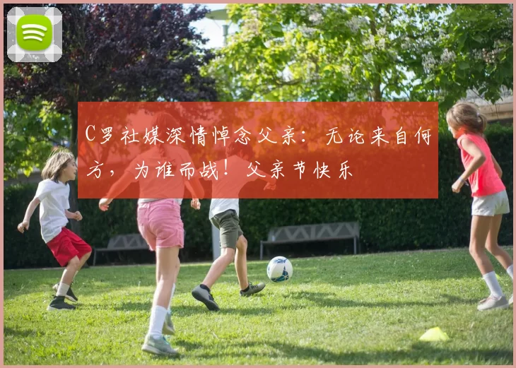 C罗社媒深情悼念父亲：无论来自何方，为谁而战！父亲节快乐️