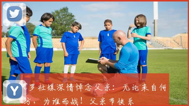 C罗社媒深情悼念父亲:无论来自何方,为谁而战!父亲节快乐️