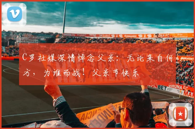 C罗社媒深情悼念父亲：无论来自何方，为谁而战！父亲节快乐️