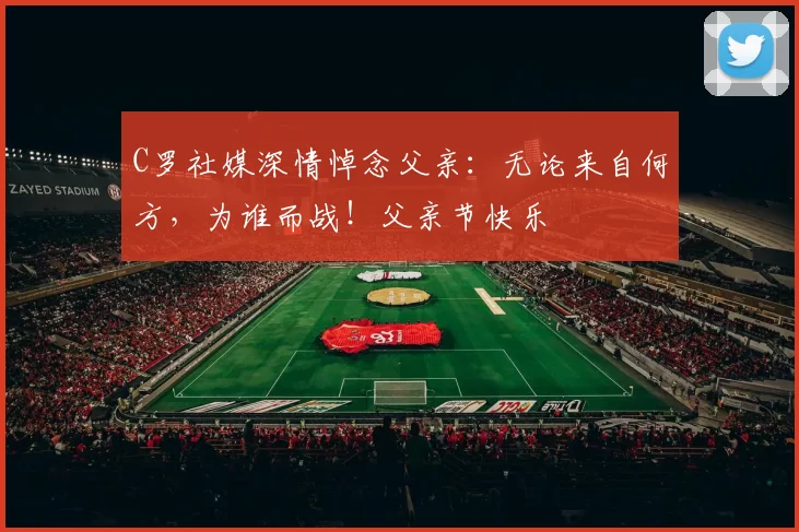 C罗社媒深情悼念父亲:无论来自何方,为谁而战!父亲节快乐️