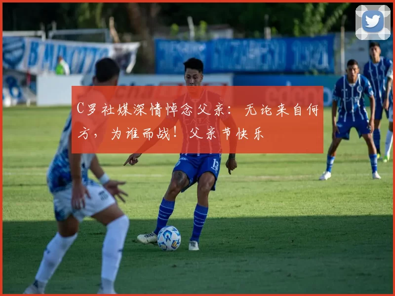 C罗社媒深情悼念父亲:无论来自何方,为谁而战!父亲节快乐️