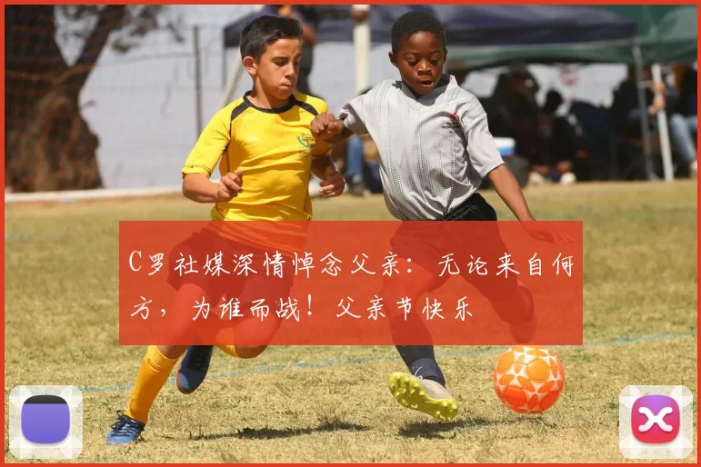 C罗社媒深情悼念父亲：无论来自何方，为谁而战！父亲节快乐️