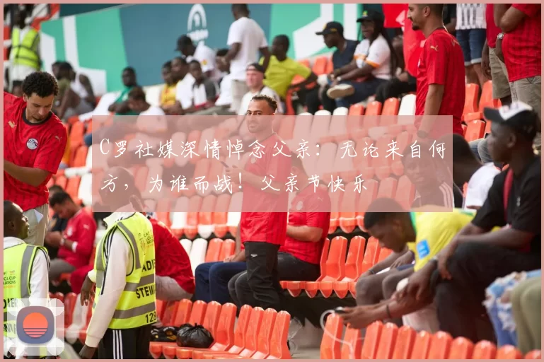 C罗社媒深情悼念父亲：无论来自何方，为谁而战！父亲节快乐️