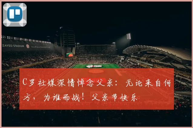 C罗社媒深情悼念父亲：无论来自何方，为谁而战！父亲节快乐️