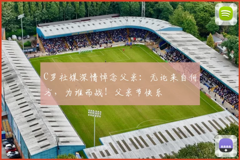 C罗社媒深情悼念父亲：无论来自何方，为谁而战！父亲节快乐️