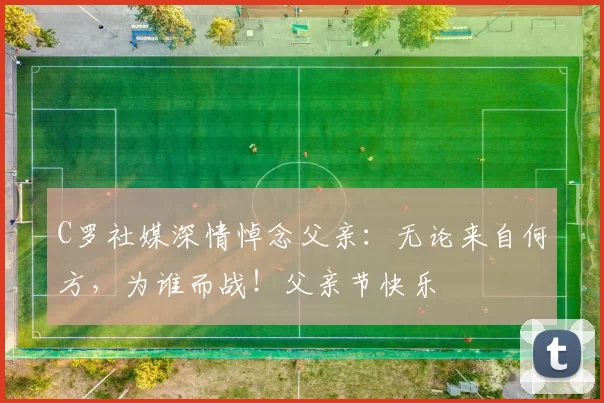 C罗社媒深情悼念父亲：无论来自何方，为谁而战！父亲节快乐️