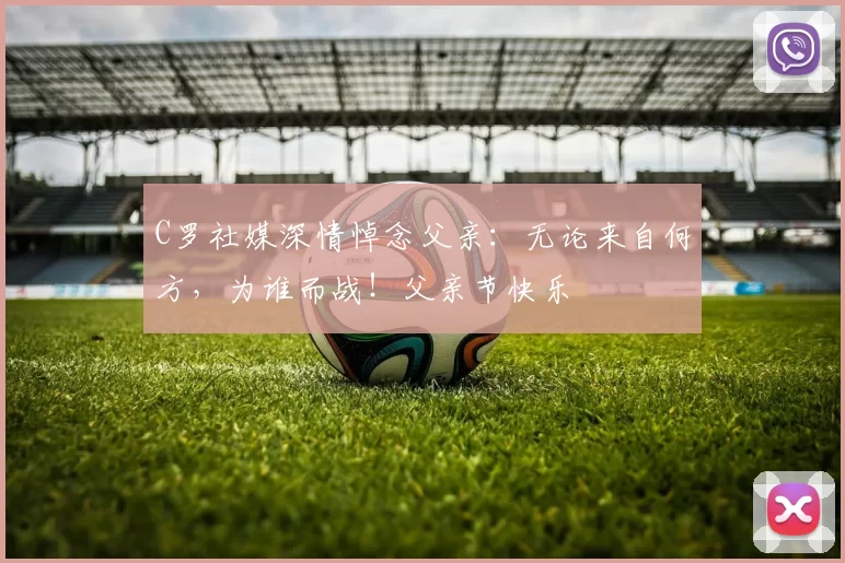 C罗社媒深情悼念父亲:无论来自何方,为谁而战!父亲节快乐️