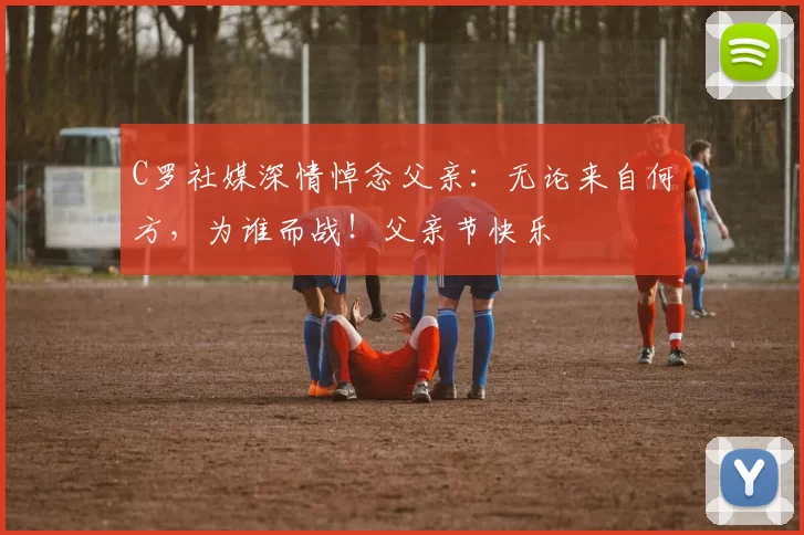 C罗社媒深情悼念父亲：无论来自何方，为谁而战！父亲节快乐️