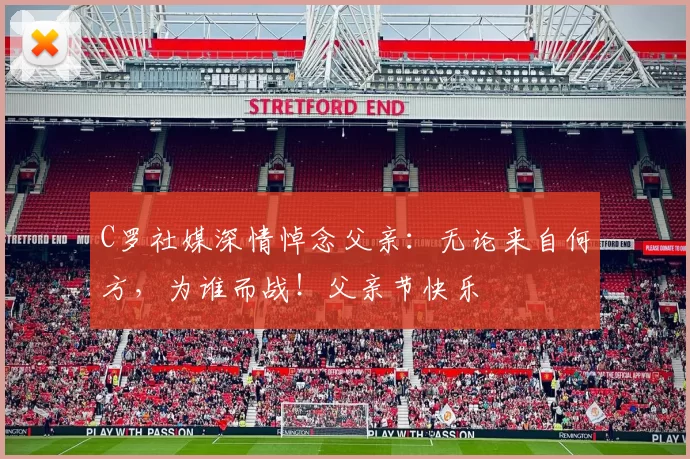 C罗社媒深情悼念父亲：无论来自何方，为谁而战！父亲节快乐️