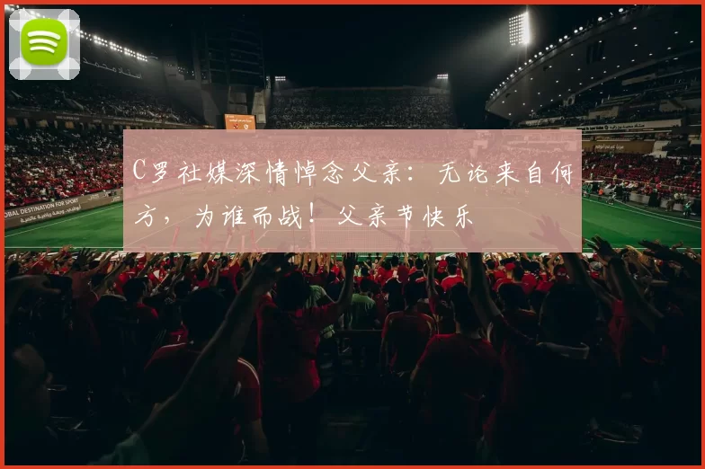 C罗社媒深情悼念父亲：无论来自何方，为谁而战！父亲节快乐️