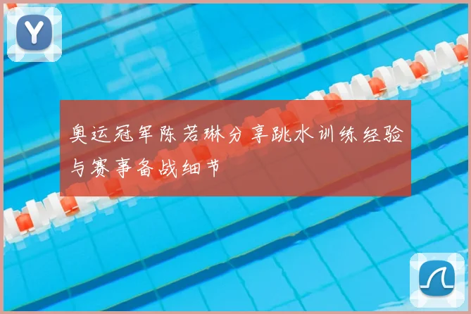 奥运冠军陈若琳分享跳水训练经验与赛事备战细节