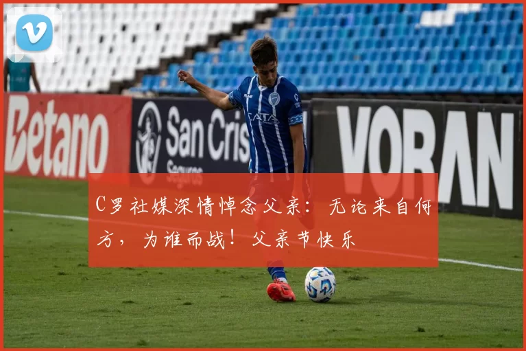 C罗社媒深情悼念父亲：无论来自何方，为谁而战！父亲节快乐️