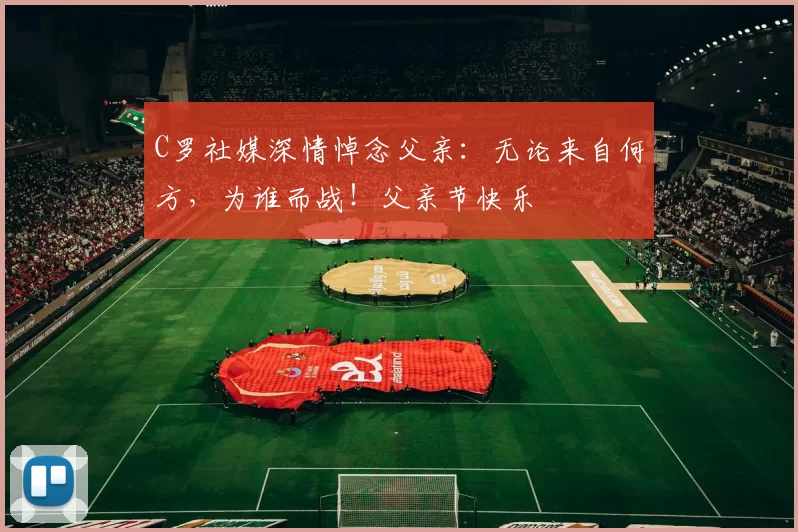 C罗社媒深情悼念父亲：无论来自何方，为谁而战！父亲节快乐️