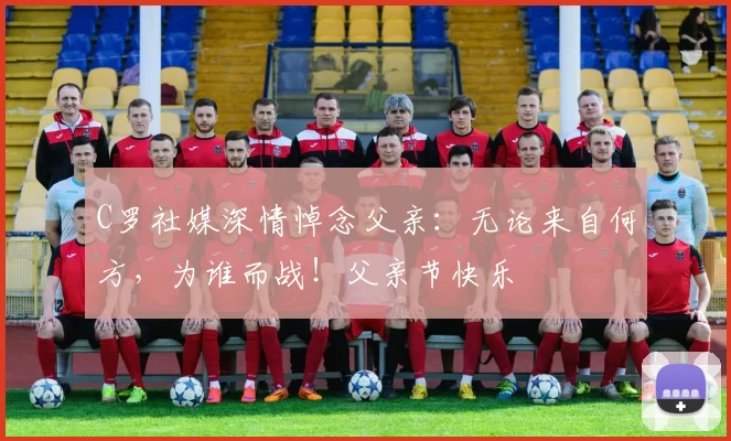 C罗社媒深情悼念父亲：无论来自何方，为谁而战！父亲节快乐️