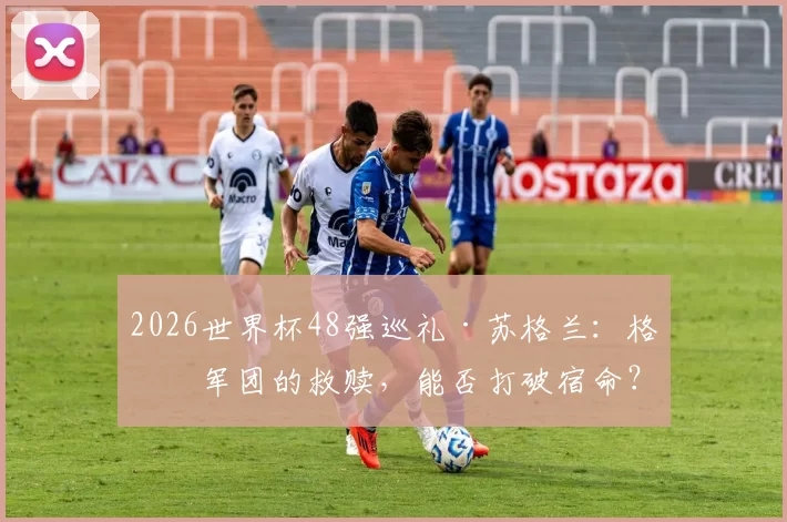 2026世界杯48强巡礼·苏格兰:格仔军团的救赎,能否打破宿命?