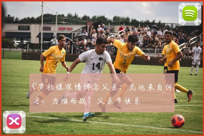 C罗社媒深情悼念父亲：无论来自何方，为谁而战！父亲节快乐️