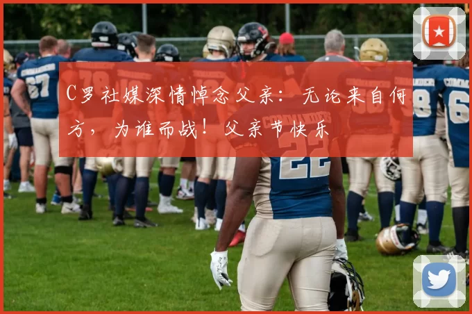 C罗社媒深情悼念父亲:无论来自何方,为谁而战!父亲节快乐️