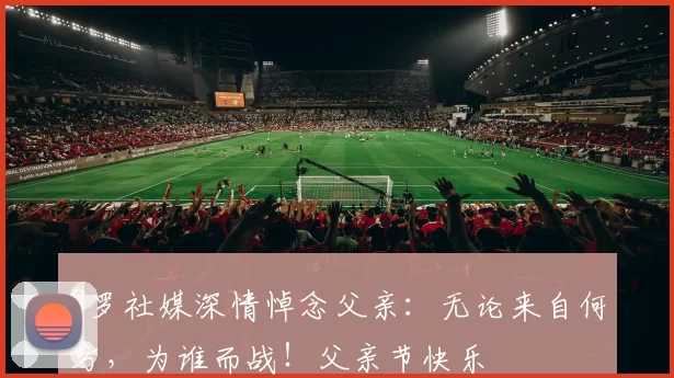 C罗社媒深情悼念父亲：无论来自何方，为谁而战！父亲节快乐️