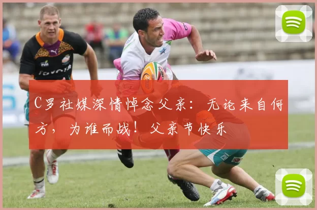 C罗社媒深情悼念父亲：无论来自何方，为谁而战！父亲节快乐️