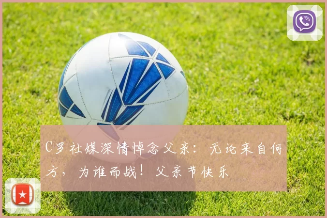 C罗社媒深情悼念父亲:无论来自何方,为谁而战!父亲节快乐️