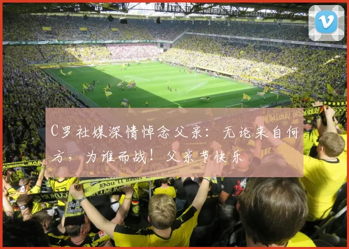 C罗社媒深情悼念父亲:无论来自何方,为谁而战!父亲节快乐️