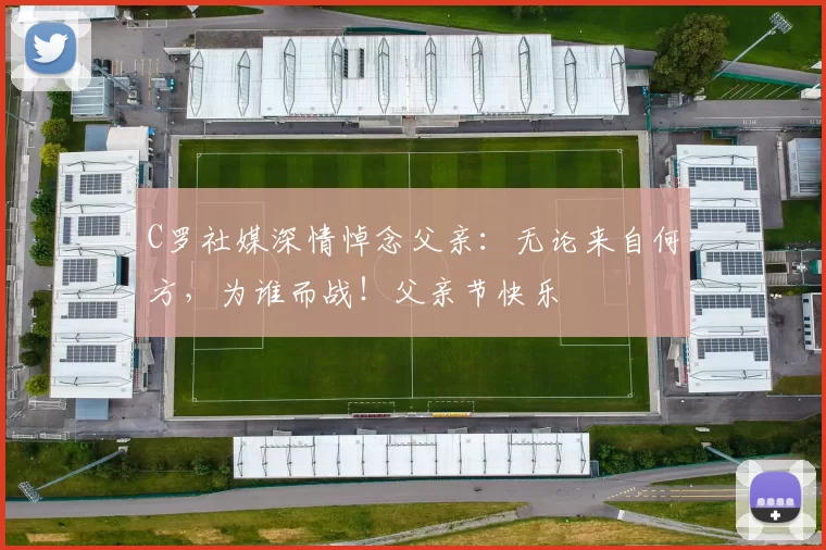 C罗社媒深情悼念父亲：无论来自何方，为谁而战！父亲节快乐️