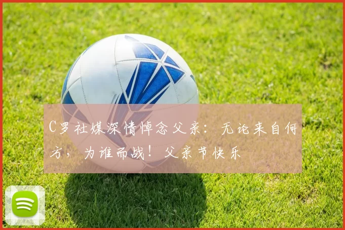 C罗社媒深情悼念父亲:无论来自何方,为谁而战!父亲节快乐️