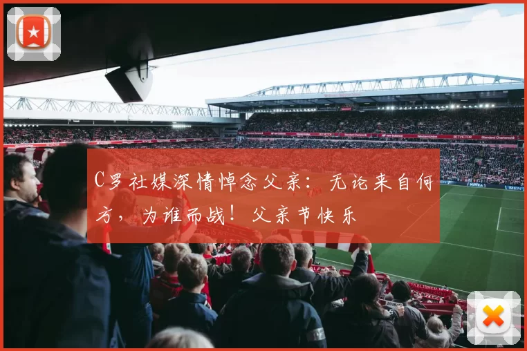 C罗社媒深情悼念父亲：无论来自何方，为谁而战！父亲节快乐️