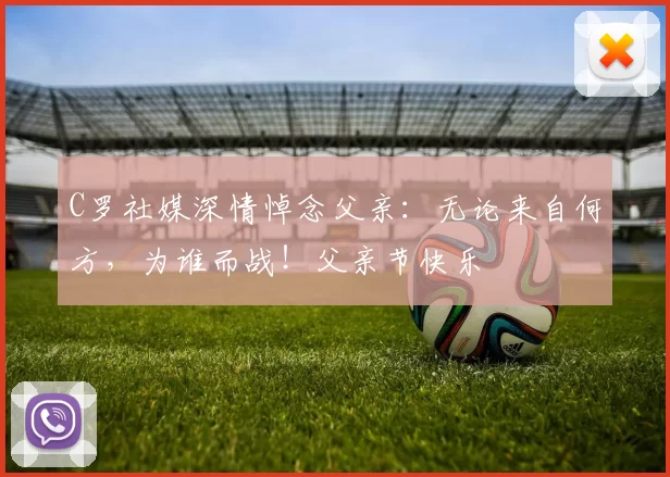 C罗社媒深情悼念父亲：无论来自何方，为谁而战！父亲节快乐️