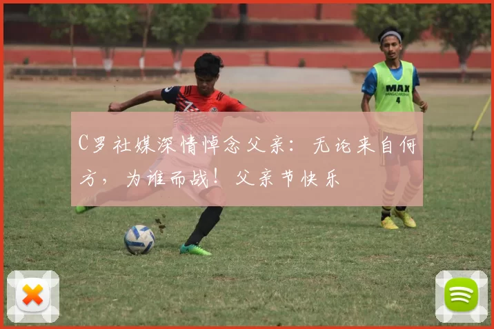 C罗社媒深情悼念父亲:无论来自何方,为谁而战!父亲节快乐️