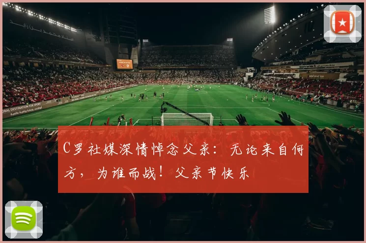 C罗社媒深情悼念父亲:无论来自何方,为谁而战!父亲节快乐️