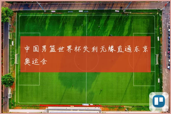 中国男篮世界杯失利无缘直通东京奥运会