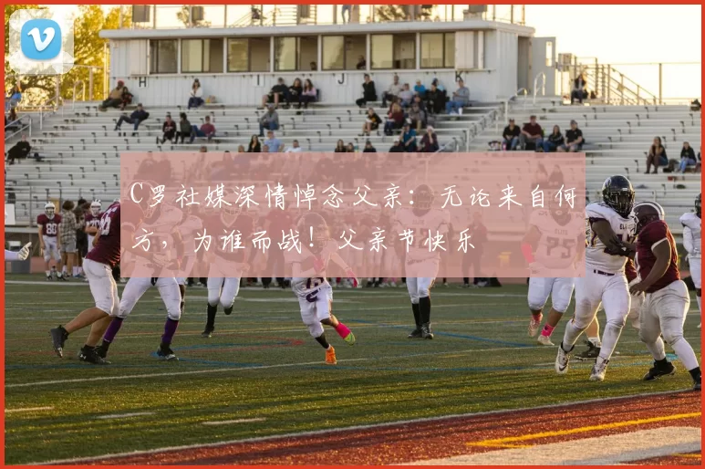 C罗社媒深情悼念父亲：无论来自何方，为谁而战！父亲节快乐️