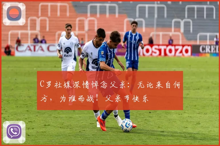 C罗社媒深情悼念父亲:无论来自何方,为谁而战!父亲节快乐️