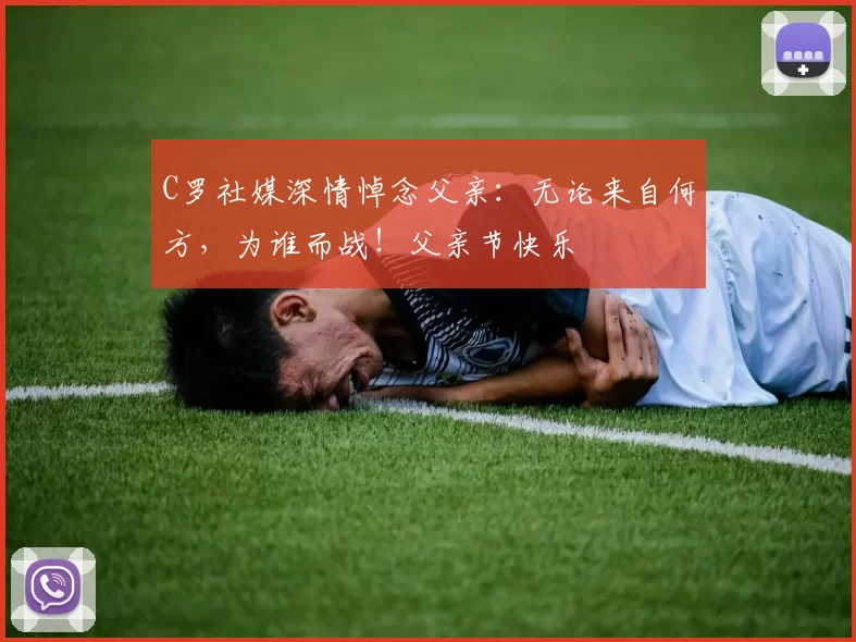 C罗社媒深情悼念父亲:无论来自何方,为谁而战!父亲节快乐️